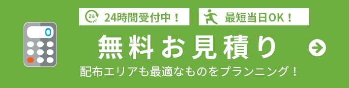 24時間受付中！ 最短当日OK！無料お見積り 配布エリアも最適なものをプランニング！