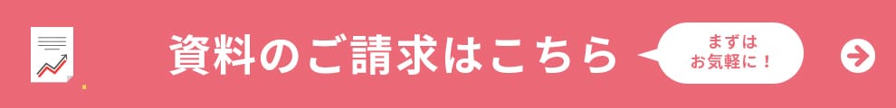 資料のご請求はこちら まずはお気軽に！