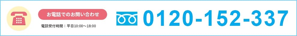 お電話でのお問い合わせ 電話受付付け時間：平日10:00～18:00 0120-152-337