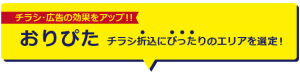 チラシ・広告の効果をアップ！おりぴた　チラシ折込にぴったりのエリアを選定！
