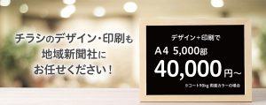 チラシのデザイン・印刷も地域新聞社にお任せ下さい！　デザイン＋印刷でA4 5,000部40,000円〜